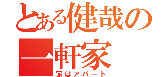 とある健哉の一軒家（家はアパート）