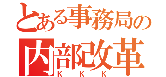 とある事務局の内部改革（ＫＫＫ）