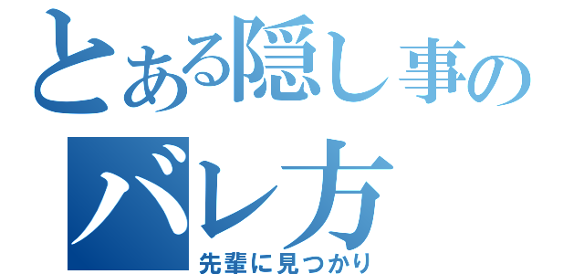 とある隠し事のバレ方（先輩に見つかり）