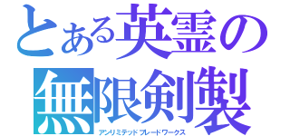 とある英霊の無限剣製（アンリミテッドブレードワークス）