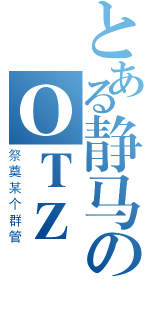 とある静马のＯＴＺ（祭奠某个群管）