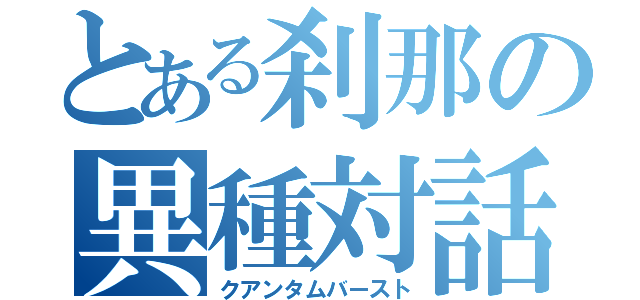 とある刹那の異種対話（クアンタムバースト）