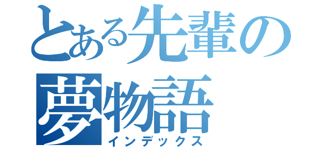 とある先輩の夢物語（インデックス）