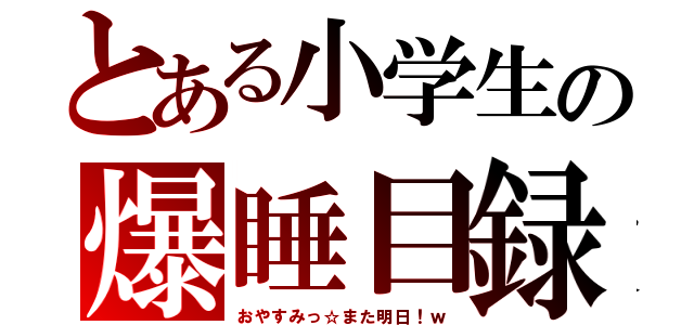 とある小学生の爆睡目録（おやすみっ☆また明日！ｗ）