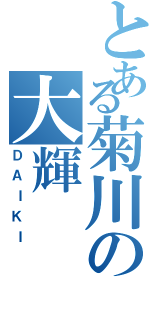 とある菊川の大輝（ＤＡＩＫＩ）