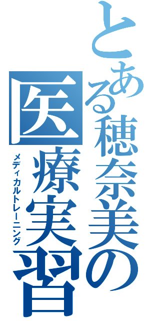 とある穂奈美の医療実習（メディカルトレーニング）