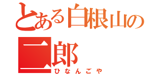 とある白根山の二郎（ひなんごや）