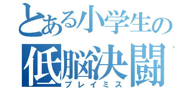 とある小学生の低脳決闘（プレイミス）