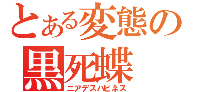 とある変態の黒死蝶（ニアデスハピネス）