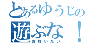 とあるゆうじの遊ぶな！（お腹いたい）