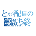 とある配信の寝落ち終了（夜のお誘い）