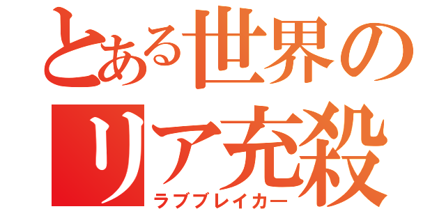 とある世界のリア充殺し（ラブブレイカ―）