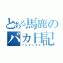 とある馬鹿のバカ日記（インデックス）