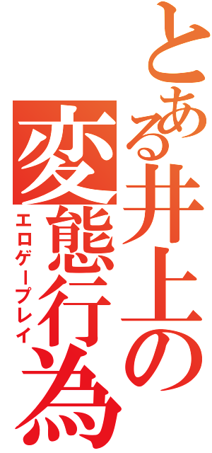 とある井上の変態行為（エロゲープレイ）