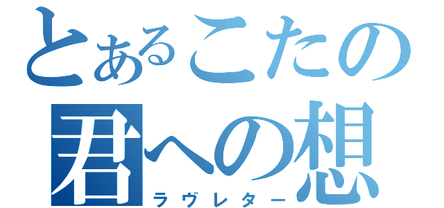 とあるこたの君への想い（ラヴレター）