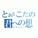 とあるこたの君への想い（ラヴレター）