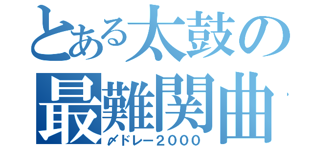 とある太鼓の最難関曲（〆ドレー２０００）