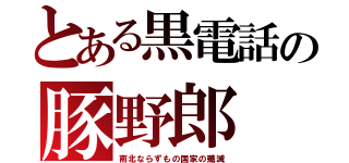 とある黒電話の豚野郎（南北ならずもの国家の殲滅）