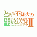 とある不知火の生放送録Ⅱ（ブロードキャスト）