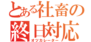 とある社畜の終日対応（オツカレーター）