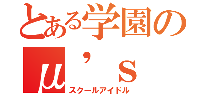 とある学園のμ\'ｓ（スクールアイドル）