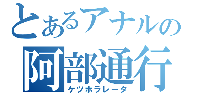 とあるアナルの阿部通行（ケツホラレータ）