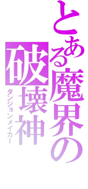 とある魔界の破壊神（ダンジョンメイカー）