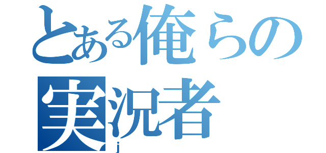 とある俺らの実況者（ｊ）