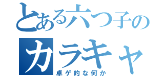 とある六つ子のカラキャン祭（卓ゲ的な何か）