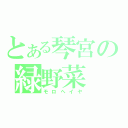 とある琴宮の緑野菜（モロヘイヤ）