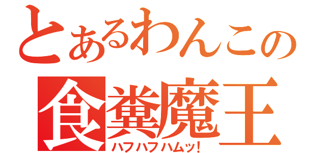 とあるわんこの食糞魔王（ハフハフハムッ！）