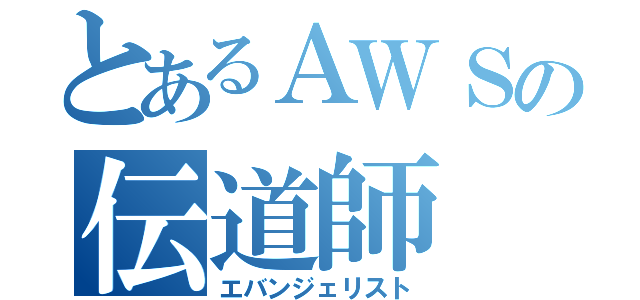 とあるＡＷＳの伝道師（エバンジェリスト）