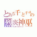 とある千と千尋の神隠しの烈炎神巫（中二病でも恋がしたい）