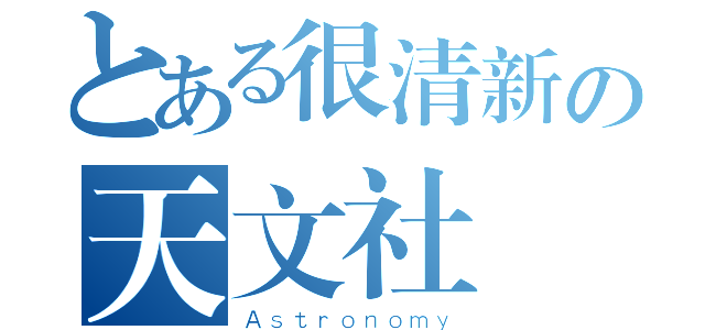 とある很清新の天文社（Ａｓｔｒｏｎｏｍｙ）