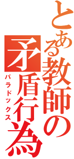 とある教師の矛盾行為Ⅱ（パラドックス）