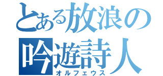 とある放浪の吟遊詩人（オルフェウス）