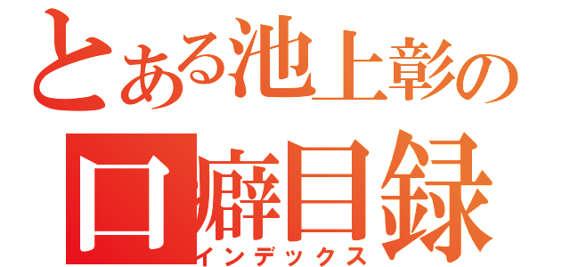 とある池上彰の口癖目録（インデックス）