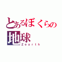 とあるぼくらの地球（Ｚｅａｒｔｈ）