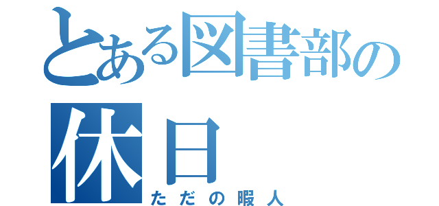 とある図書部の休日（ただの暇人）