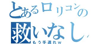 とあるロリコンの救いなし（もう手遅れｗ）