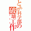 とある科学部の破壊工作（カオス）