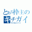 とある枠主のキチガイ（その名はＳＹＯ）