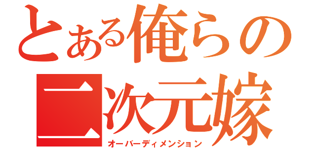 とある俺らの二次元嫁（オーバーディメンション）