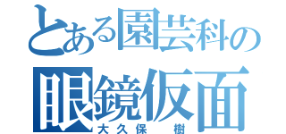 とある園芸科の眼鏡仮面（大久保 樹）