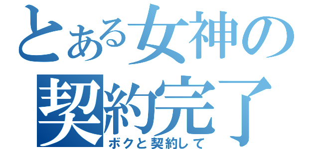 とある女神の契約完了（ボクと契約して）