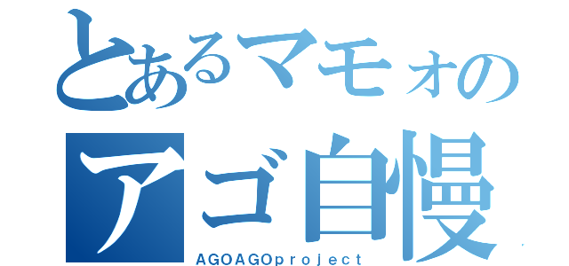 とあるマモォのアゴ自慢（ＡＧＯＡＧＯｐｒｏｊｅｃｔ）