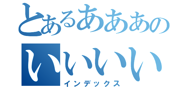 とあるあああのいいいい（インデックス）