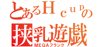 とあるＨｃｕｐの挟乳遊戯（ＭＥＧＡフランク）