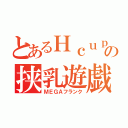 とあるＨｃｕｐの挟乳遊戯（ＭＥＧＡフランク）