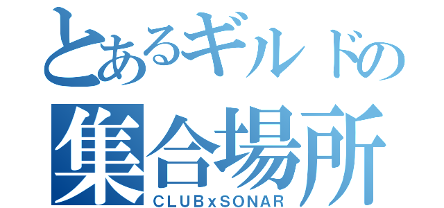 とあるギルドの集合場所（ＣＬＵＢｘＳＯＮＡＲ）